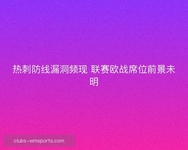 热刺防线漏洞频现 联赛欧战席位前景未明 热刺防线漏洞频现 联赛欧战席位前景未明