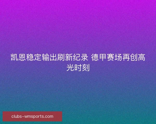 凯恩稳定输出刷新纪录 德甲赛场再创高光时刻
