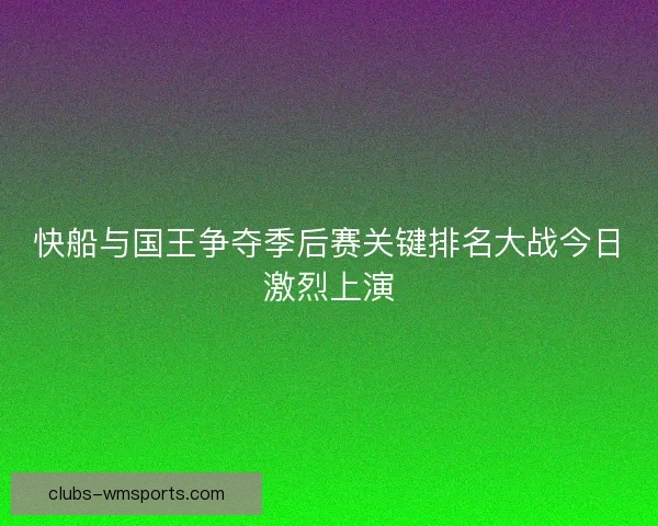 快船与国王争夺季后赛关键排名大战今日激烈上演 快船与国王争夺季后赛关键排名大战今日激烈上演