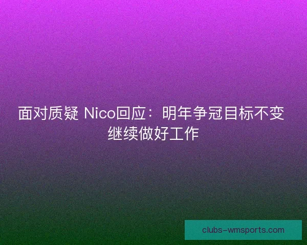 面对质疑 Nico回应：明年争冠目标不变 继续做好工作